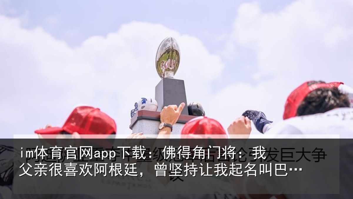 im体育官网app下载：佛得相关情况欢阿相关情况名叫巴尔达诺
