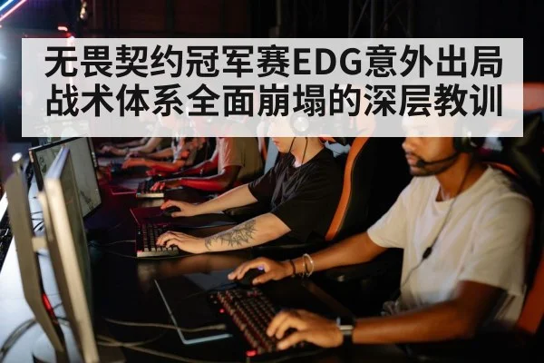 无畏契约冠军赛EDG意外出局战术体系全面崩塌的深层教训